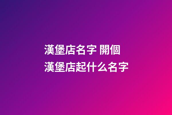漢堡店名字 開個漢堡店起什么名字-第1張-店鋪起名-玄機派